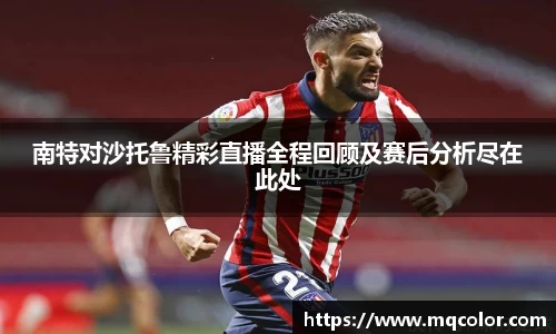 南特对沙托鲁精彩直播全程回顾及赛后分析尽在此处