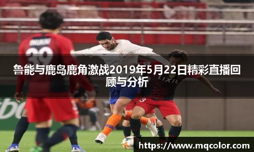 鲁能与鹿岛鹿角激战2019年5月22日精彩直播回顾与分析